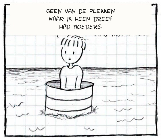 Een jongen in een drijvend vat merkt op dat geen van de plekken waar hij terechtkwam moeders had.